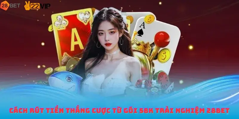 Cách rút tiền thắng cược từ gói 58K trải nghiệm 28bet