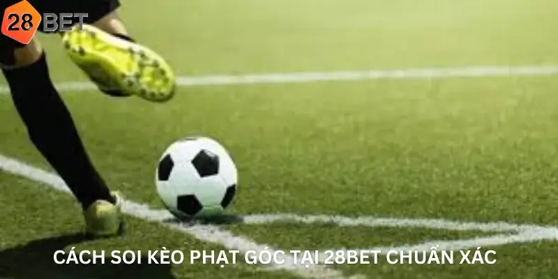Cách soi Kèo phạt góc tại 28Bet chuẩn xác
