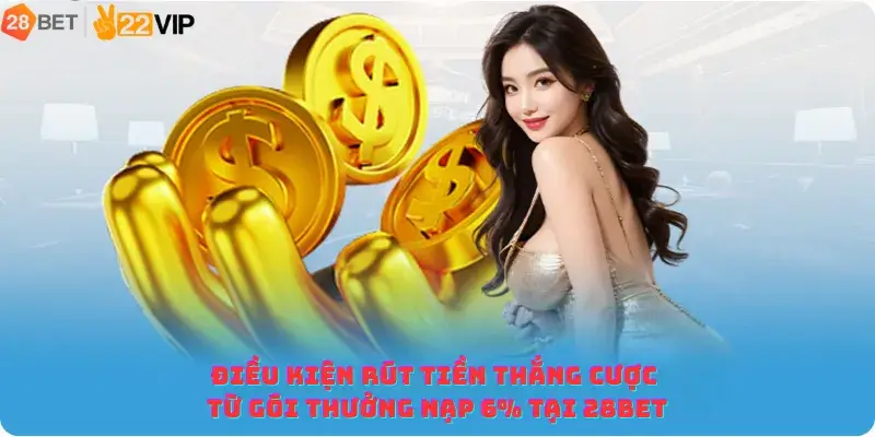 Điều kiện rút tiền thắng cược từ gói thưởng nạp 6% tại 28BET