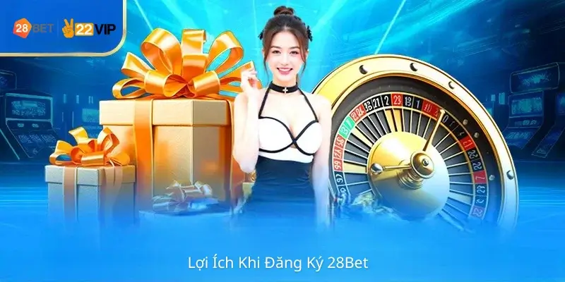 Lợi Ích Khi Đăng Ký 28Bet