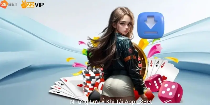 Những Lưu Ý Khi Tải App 28Bet