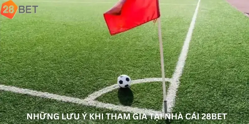 Những lưu ý khi tham gia tại nhà cái 28Bet