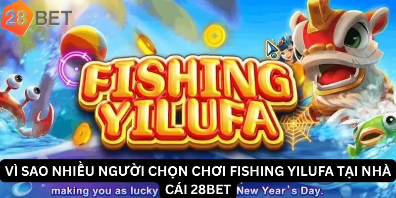 Vì sao nhiều người chọn chơi Fishing Yilufa tại nhà cái 28Bet
